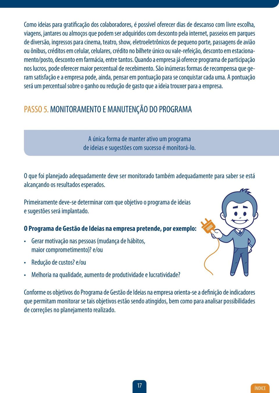 desconto em estacionamento/posto, desconto em farmácia, entre tantos. Quando a empresa já oferece programa de participação nos lucros, pode oferecer maior percentual de recebimento.