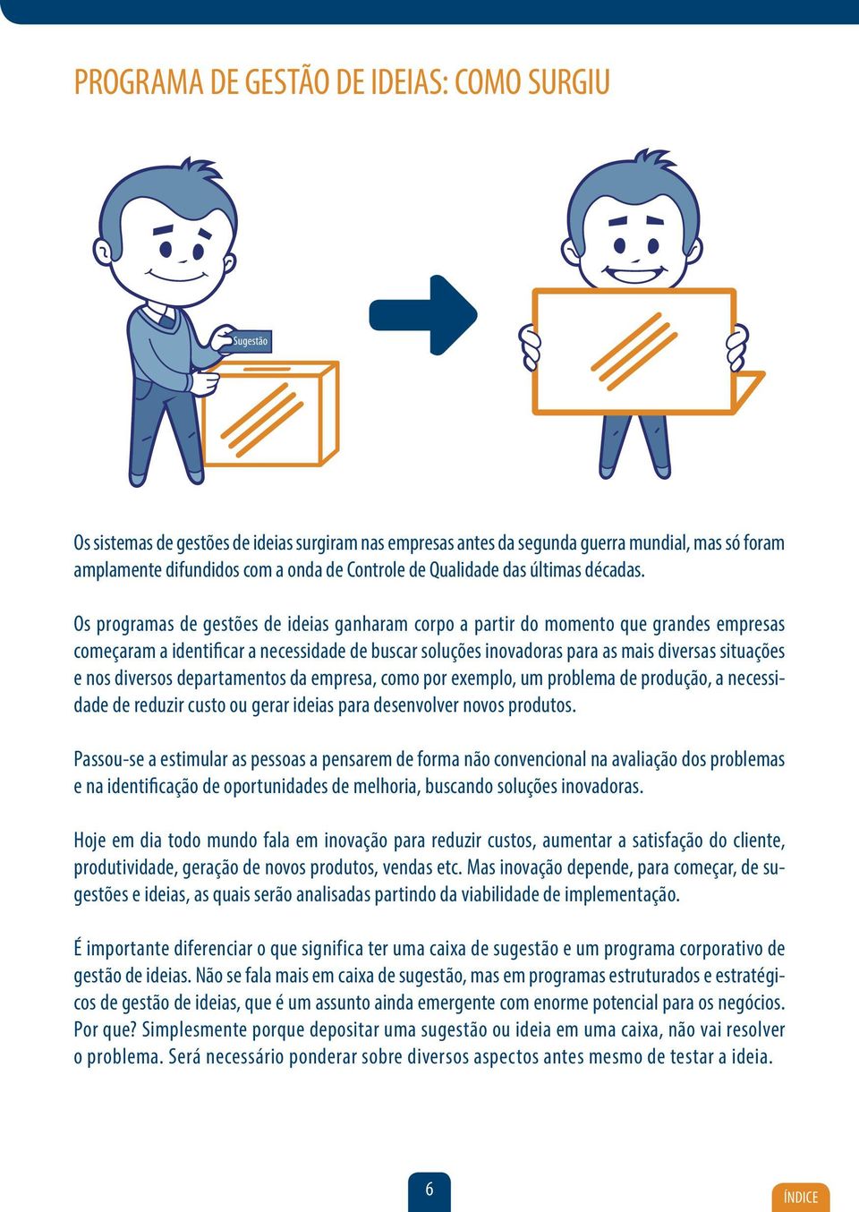 Os programas de gestões de ideias ganharam corpo a partir do momento que grandes empresas começaram a identificar a necessidade de buscar soluções inovadoras para as mais diversas situações e nos