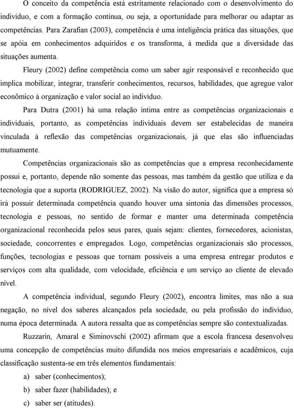 Fleury (2002) define competência como um saber agir responsável e reconhecido que implica mobilizar, integrar, transferir conhecimentos, recursos, habilidades, que agregue valor econômico à