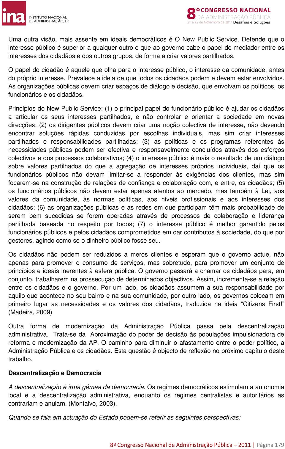 O papel do cidadão é aquele que olha para o interesse público, o interesse da comunidade, antes do próprio interesse. Prevalece a ideia de que todos os cidadãos podem e devem estar envolvidos.