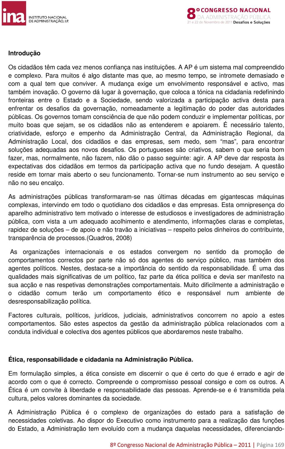 O governo dá lugar à governação, que coloca a tónica na cidadania redefinindo fronteiras entre o Estado e a Sociedade, sendo valorizada a participação activa desta para enfrentar os desafios da