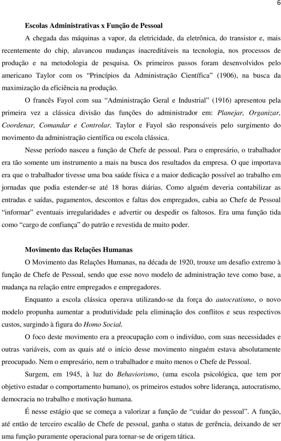 Os primeiros passos foram desenvolvidos pelo americano Taylor com os Princípios da Administração Científica (1906), na busca da maximização da eficiência na produção.