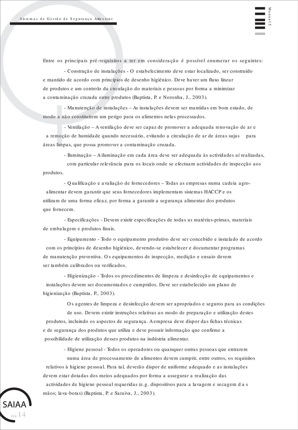 Deve haver um fluxo linear de produtos e um controlo da circulação do materiais e pessoas por forma a minimizar a contaminação cruzada entre produtos (Baptista, P. e Noronha, J., 2003).