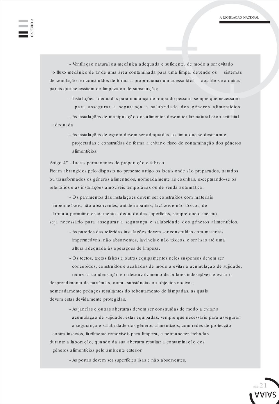 pessoal, sempre que necessário para assegurar a segurança e salubridade dos géneros alimentícios. - As instalações de manipulação dos alimentos devem ter luz natural e/ou artificial adequada.