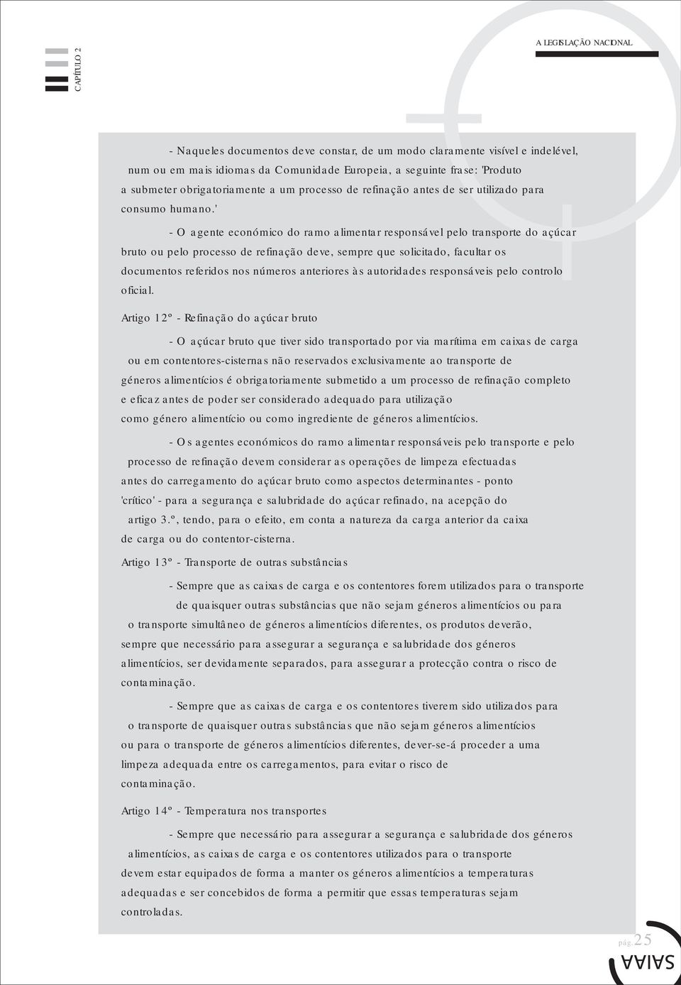 ' - O agente económico do ramo alimentar responsável pelo transporte do açúcar bruto ou pelo processo de refinação deve, sempre que solicitado, facultar os documentos referidos nos números anteriores