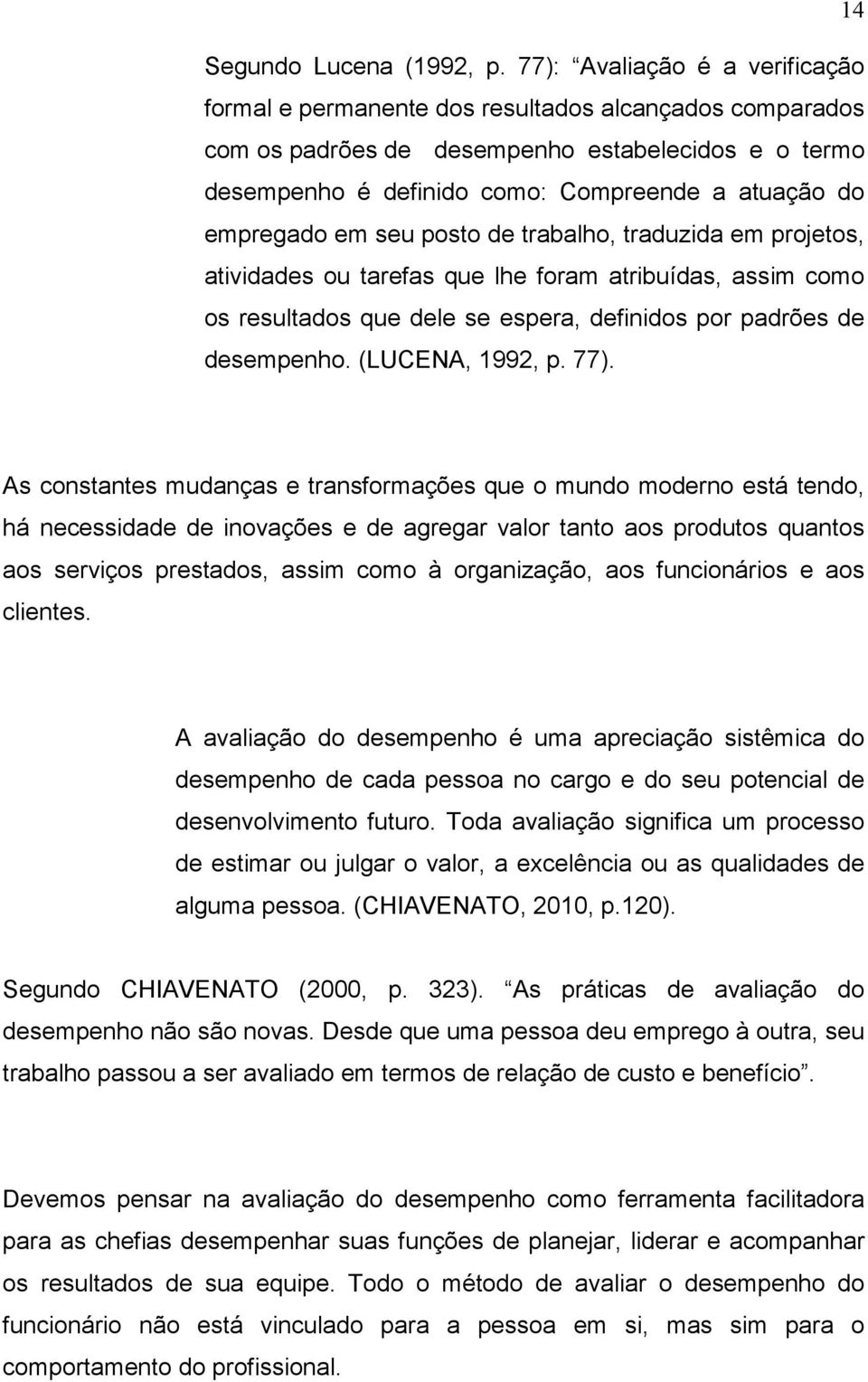 empregado em seu posto de trabalho, traduzida em projetos, atividades ou tarefas que lhe foram atribuídas, assim como os resultados que dele se espera, definidos por padrões de desempenho.