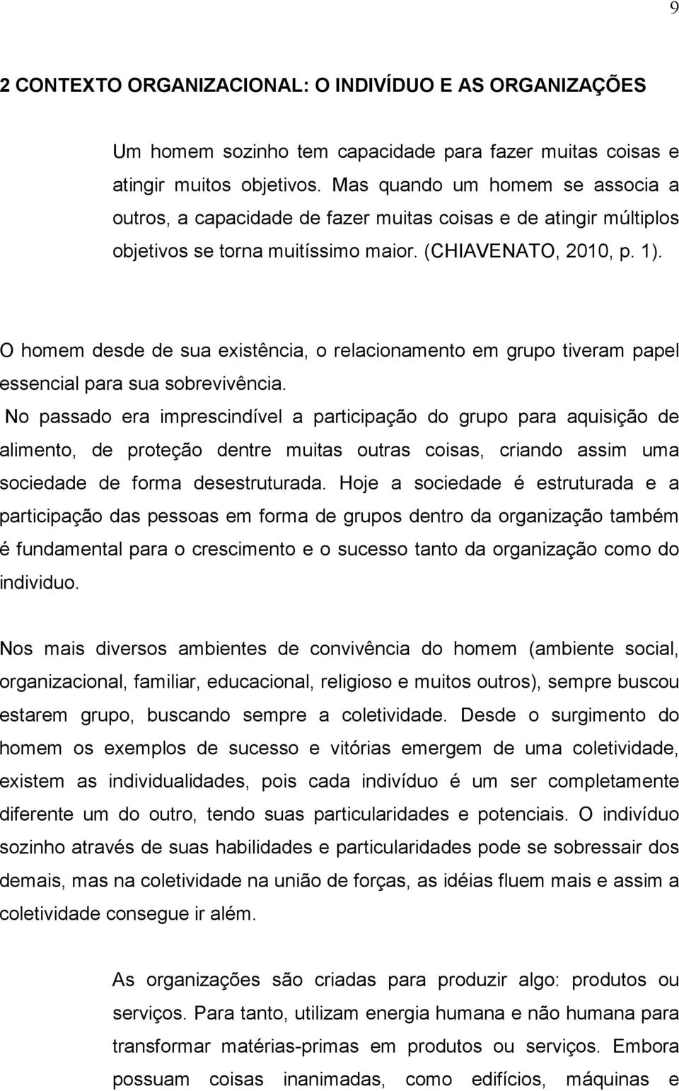 O homem desde de sua existência, o relacionamento em grupo tiveram papel essencial para sua sobrevivência.