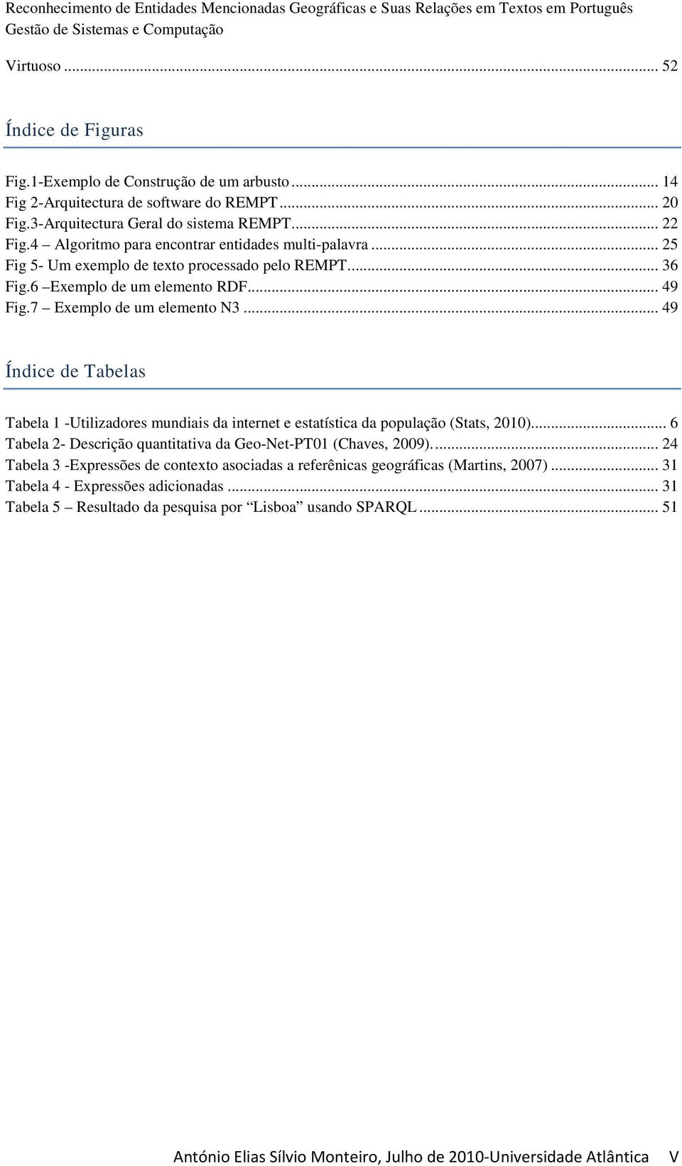 .. 49 Índice de Tabelas Tabela 1 -Utilizadores mundiais da internet e estatística da população (Stats, 2010)... 6 Tabela 2- Descrição quantitativa da Geo-Net-PT01 (Chaves, 2009).