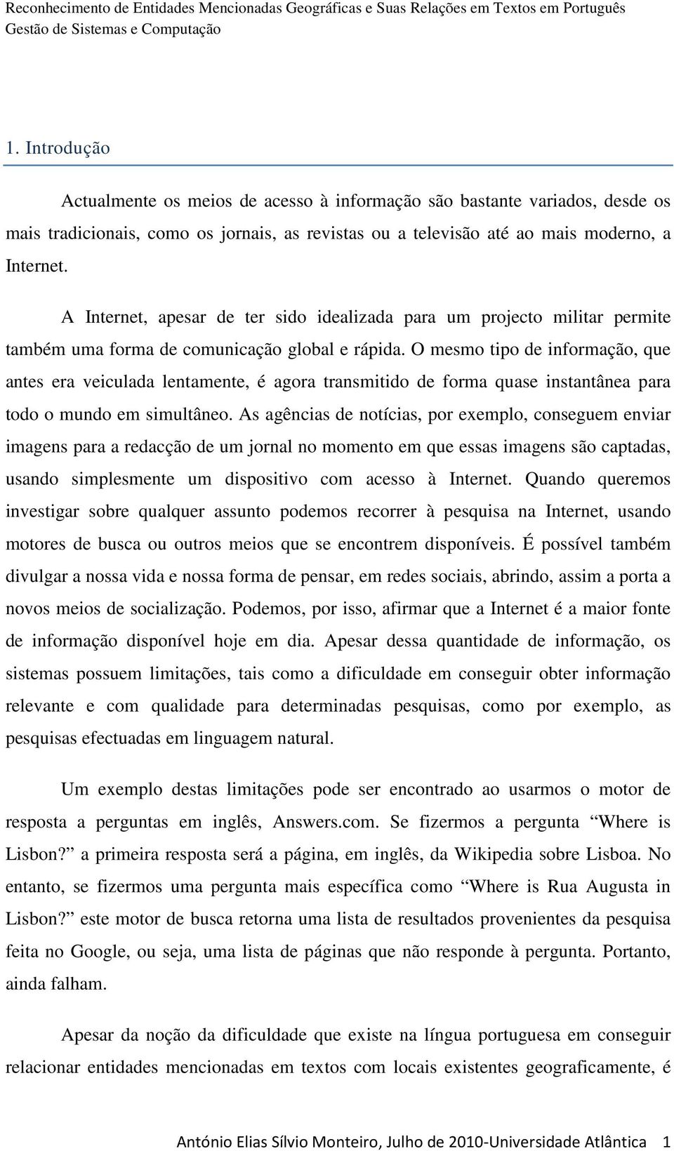 O mesmo tipo de informação, que antes era veiculada lentamente, é agora transmitido de forma quase instantânea para todo o mundo em simultâneo.