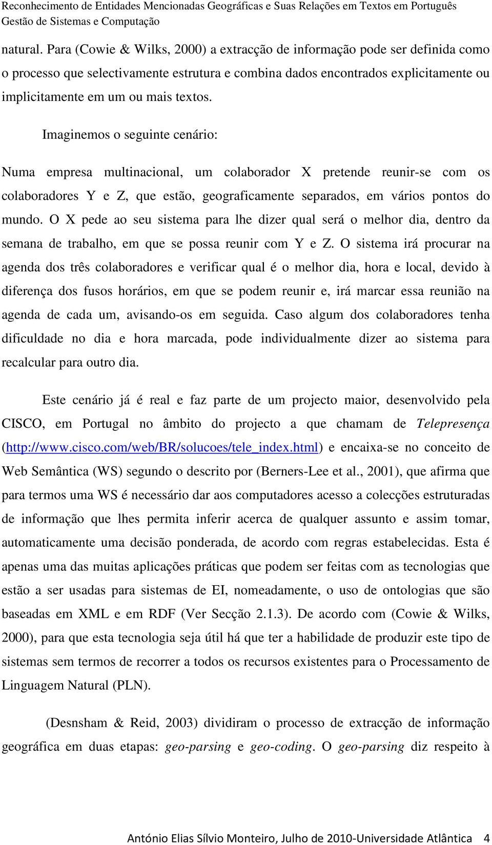 Imaginemos o seguinte cenário: Numa empresa multinacional, um colaborador X pretende reunir-se com os colaboradores Y e Z, que estão, geograficamente separados, em vários pontos do mundo.