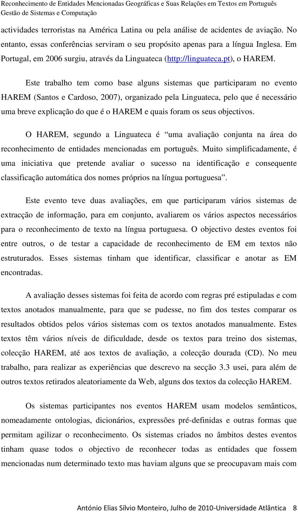 Este trabalho tem como base alguns sistemas que participaram no evento HAREM (Santos e Cardoso, 2007), organizado pela Linguateca, pelo que é necessário uma breve explicação do que é o HAREM e quais