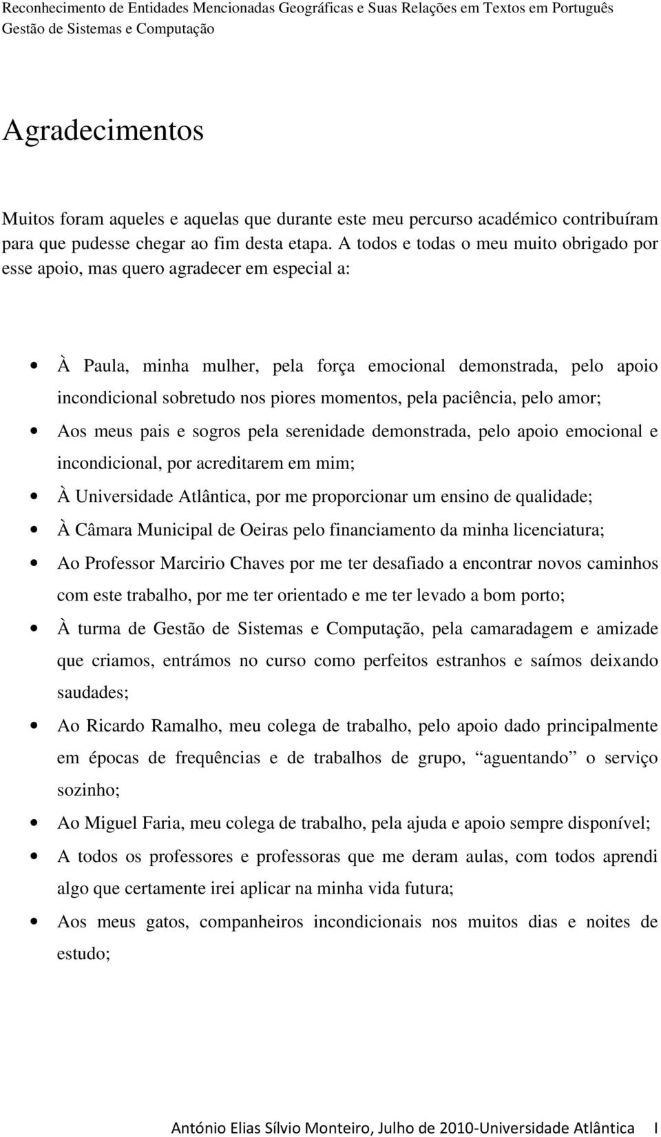 momentos, pela paciência, pelo amor; Aos meus pais e sogros pela serenidade demonstrada, pelo apoio emocional e incondicional, por acreditarem em mim; À Universidade Atlântica, por me proporcionar um