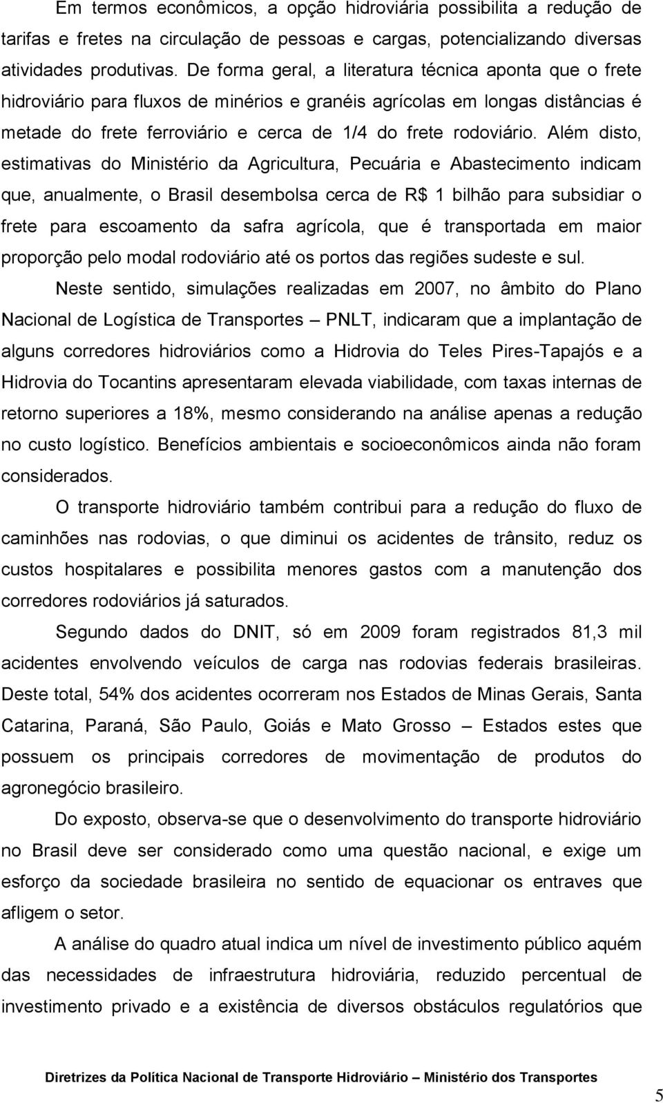 Além disto, estimativas do Ministério da Agricultura, Pecuária e Abastecimento indicam que, anualmente, o Brasil desembolsa cerca de R$ 1 bilhão para subsidiar o frete para escoamento da safra