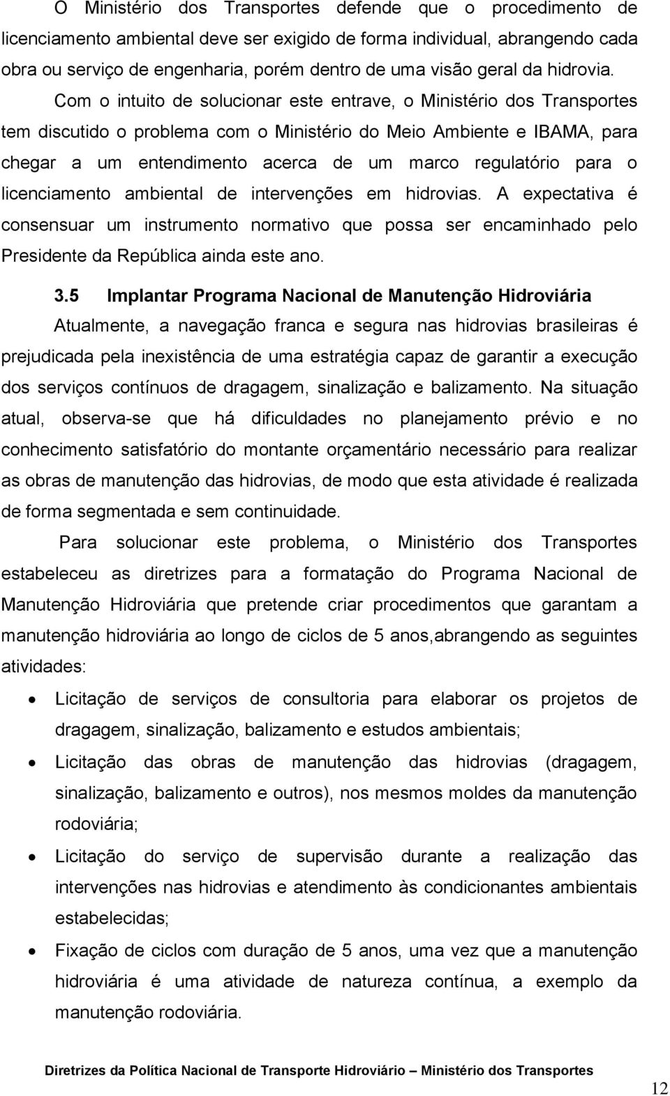 Com o intuito de solucionar este entrave, o Ministério dos Transportes tem discutido o problema com o Ministério do Meio Ambiente e IBAMA, para chegar a um entendimento acerca de um marco regulatório