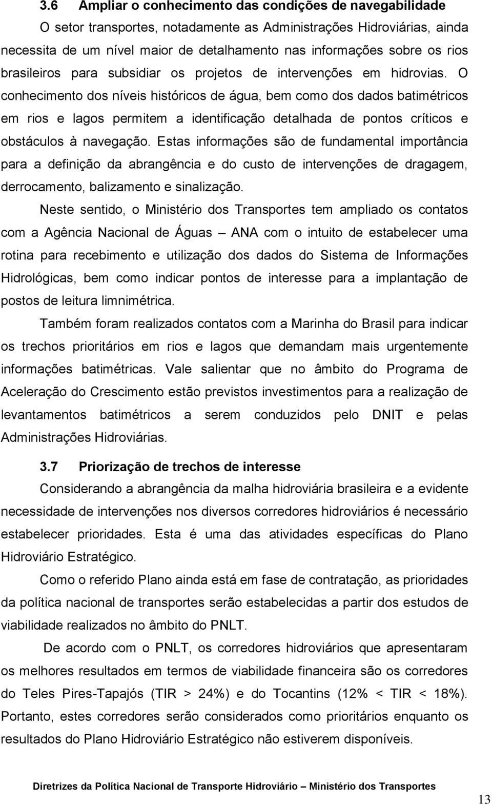 O conhecimento dos níveis históricos de água, bem como dos dados batimétricos em rios e lagos permitem a identificação detalhada de pontos críticos e obstáculos à navegação.