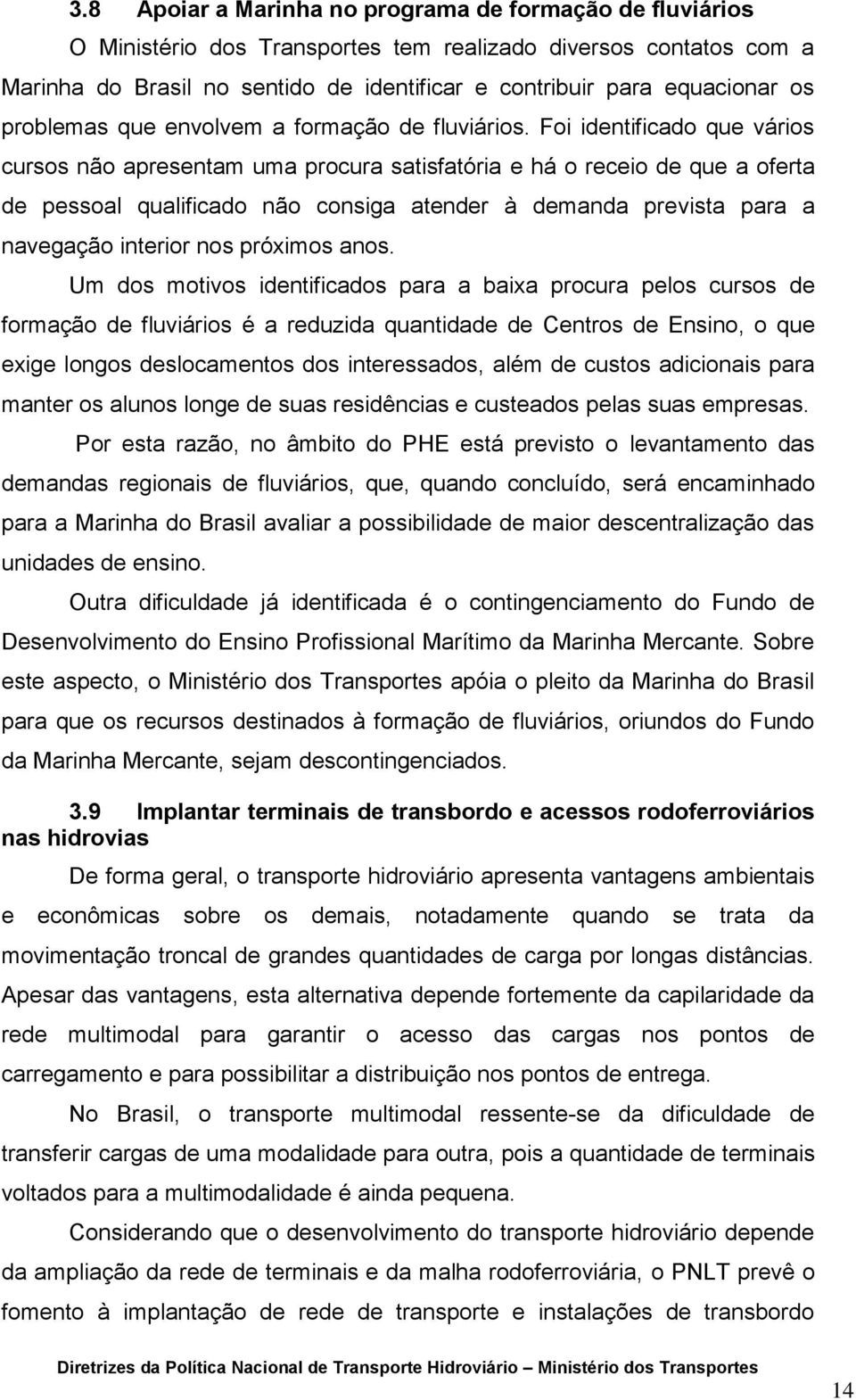 Foi identificado que vários cursos não apresentam uma procura satisfatória e há o receio de que a oferta de pessoal qualificado não consiga atender à demanda prevista para a navegação interior nos