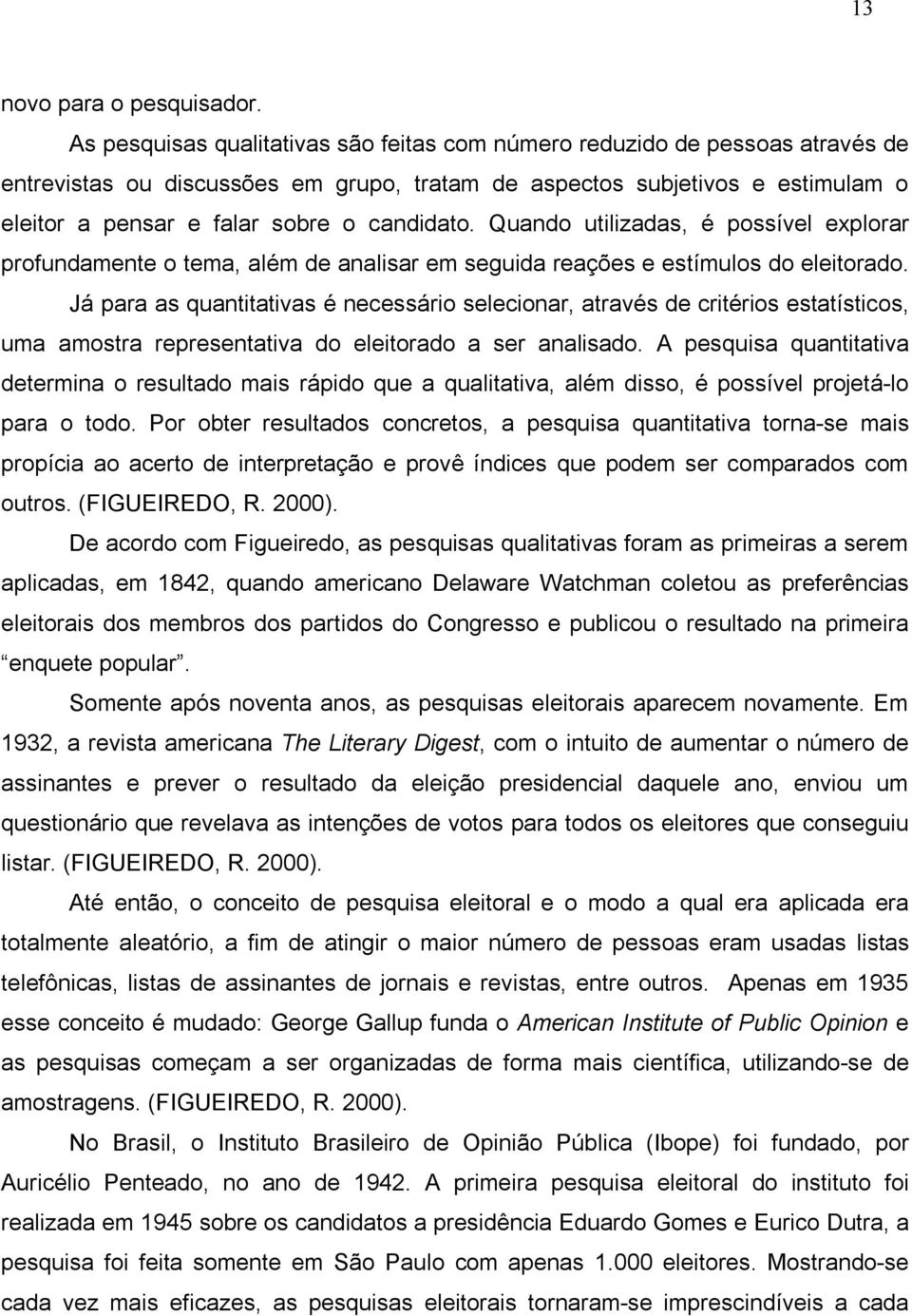 candidato. Quando utilizadas, é possível explorar profundamente o tema, além de analisar em seguida reações e estímulos do eleitorado.