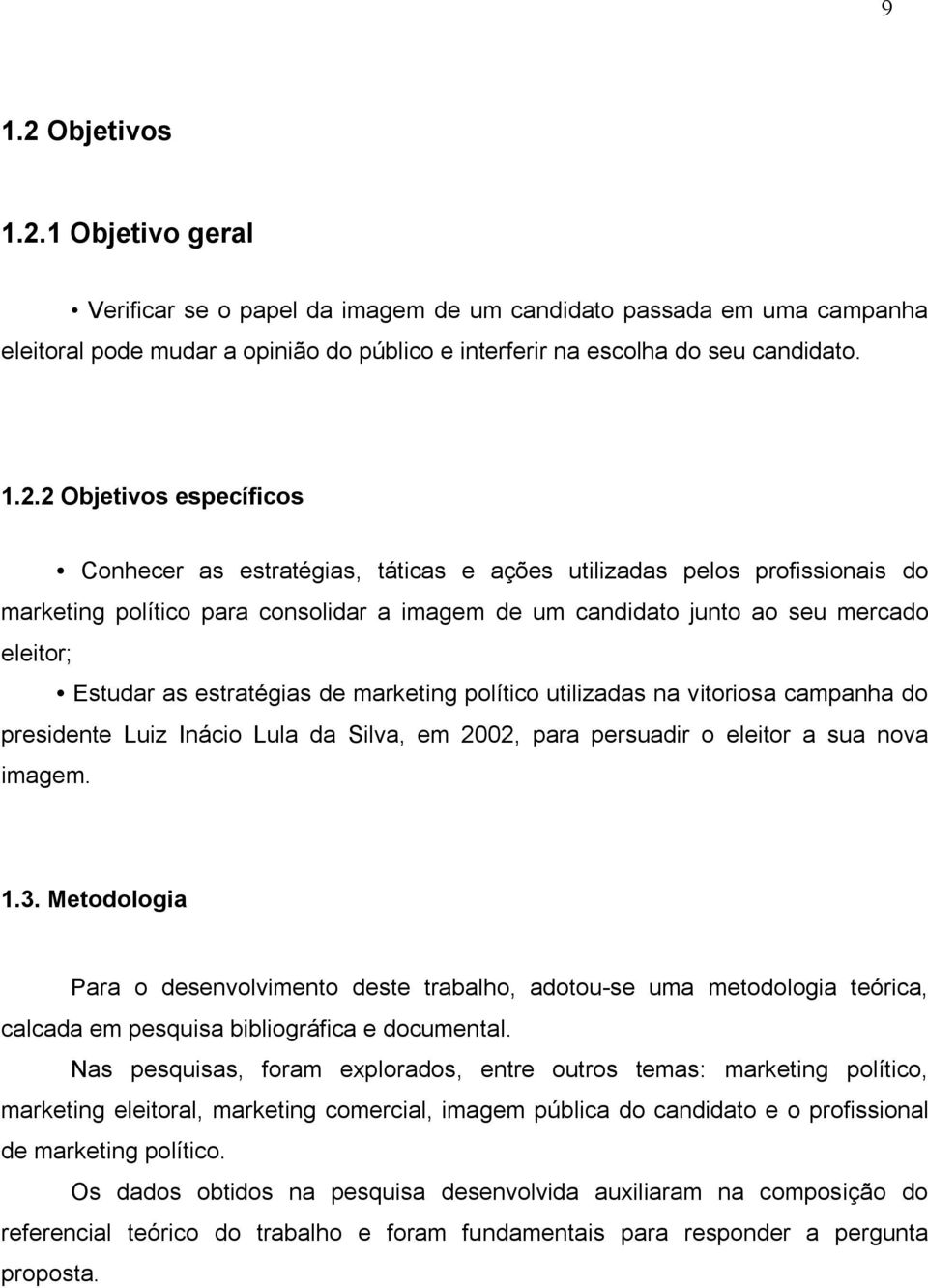 1 Objetivo geral Verificar se o papel da imagem de um candidato passada em uma campanha eleitoral pode mudar a opinião do público e interferir na escolha do seu candidato. 1.2.