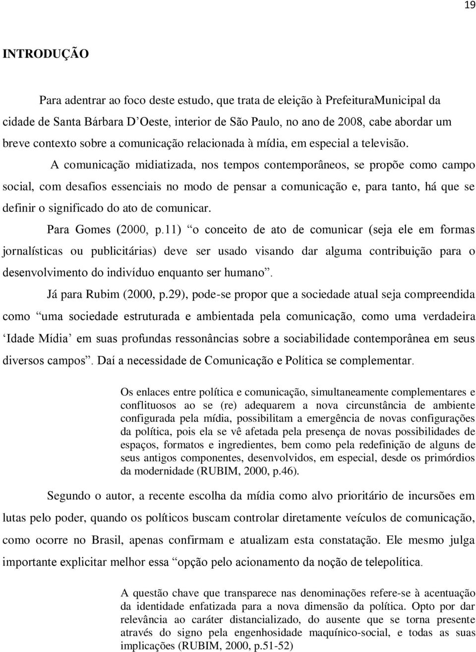 A comunicação midiatizada, nos tempos contemporâneos, se propõe como campo social, com desafios essenciais no modo de pensar a comunicação e, para tanto, há que se definir o significado do ato de