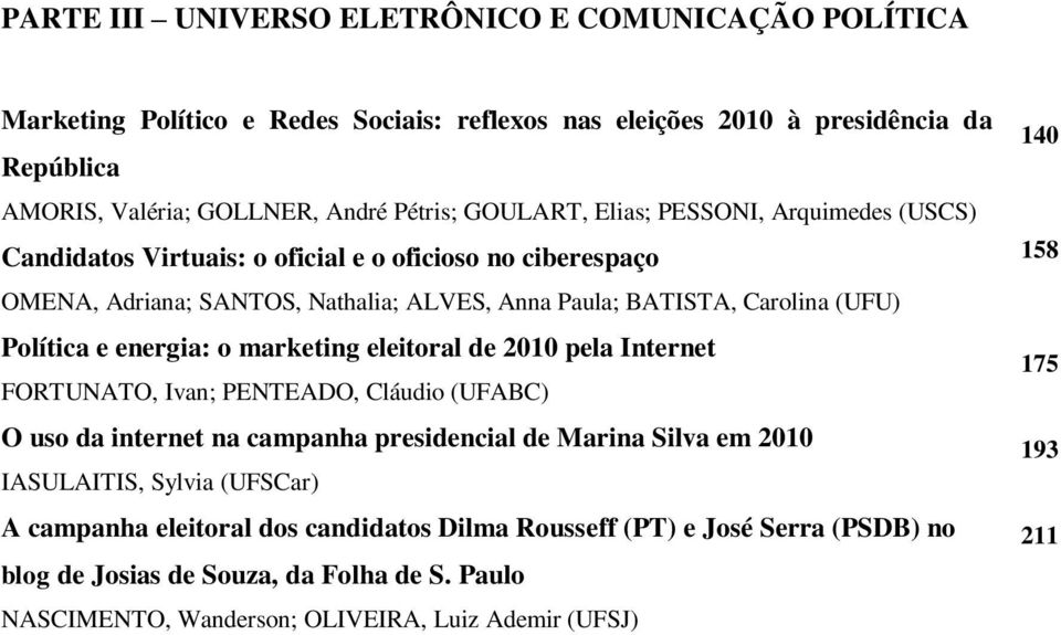 energia: o marketing eleitoral de 2010 pela Internet FORTUNATO, Ivan; PENTEADO, Cláudio (UFABC) O uso da internet na campanha presidencial de Marina Silva em 2010 IASULAITIS, Sylvia