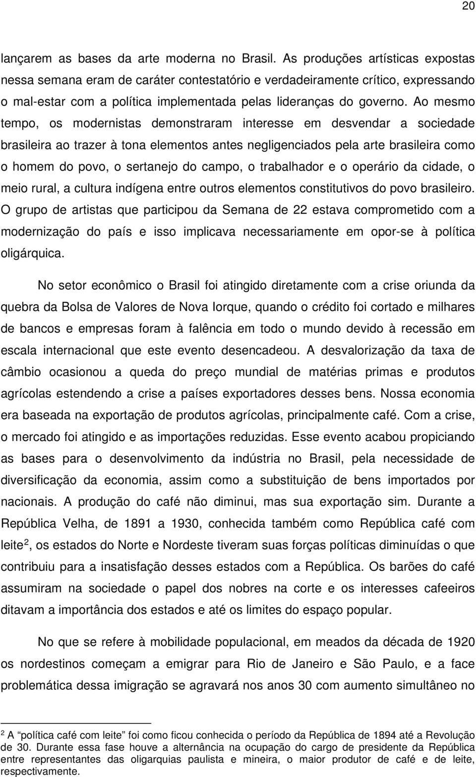 Ao mesmo tempo, os modernistas demonstraram interesse em desvendar a sociedade brasileira ao trazer à tona elementos antes negligenciados pela arte brasileira como o homem do povo, o sertanejo do