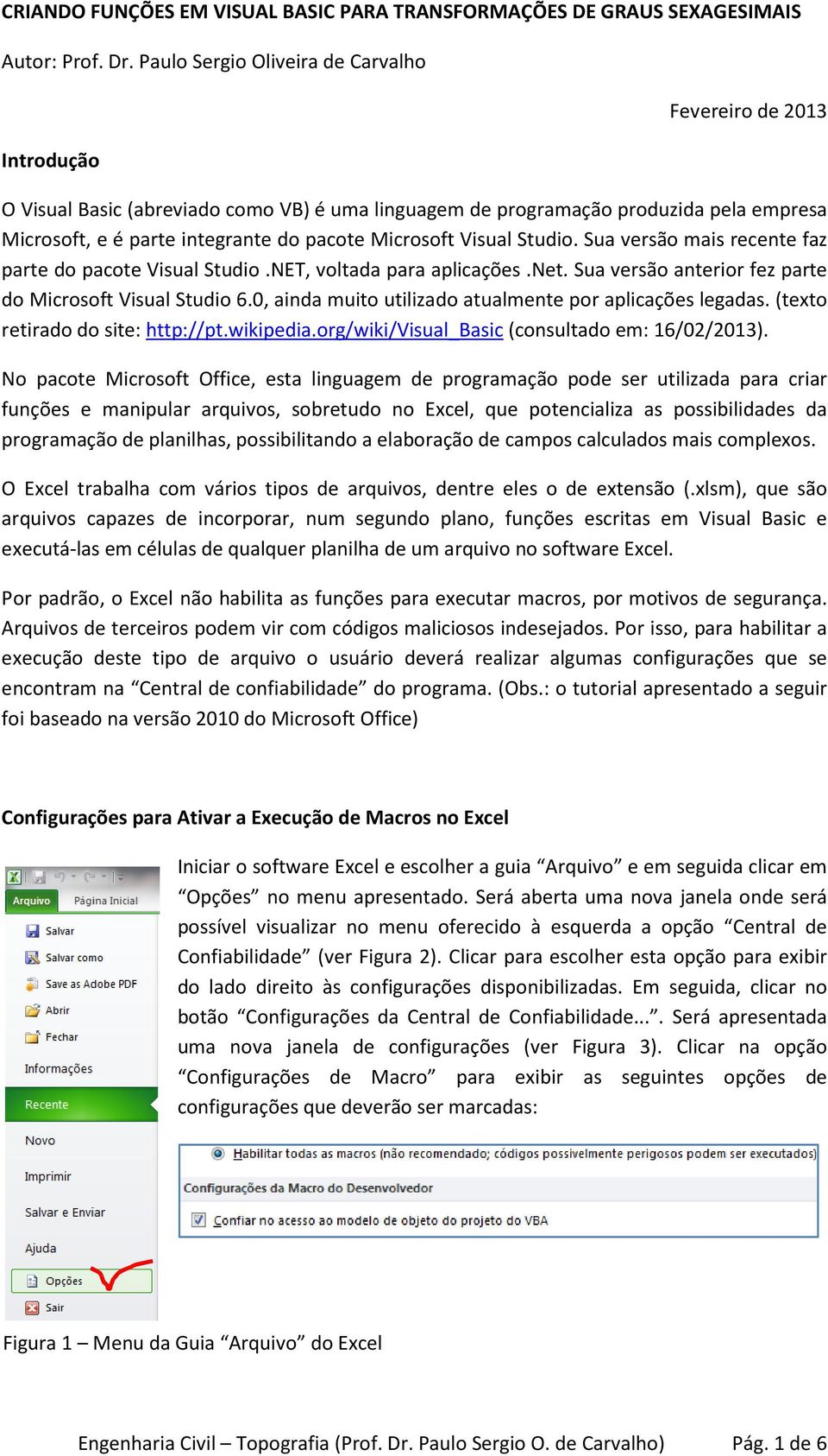 Microsoft Visual Studio. Sua versão mais recente faz parte do pacote Visual Studio.NET, voltada para aplicações.net. Sua versão anterior fez parte do Microsoft Visual Studio 6.