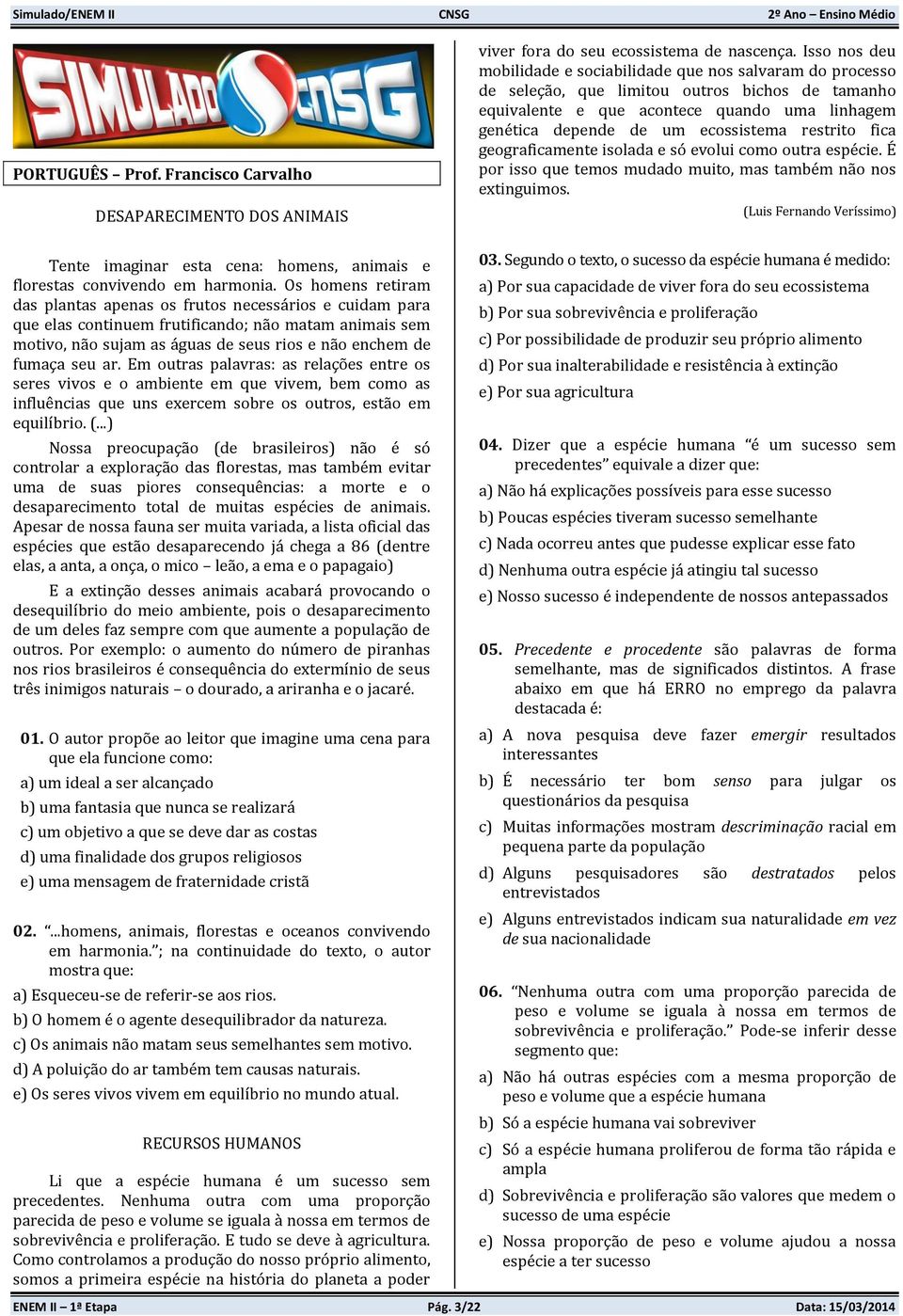 restrito fica geograficamente isolada e só evolui como outra espécie. É por isso que temos mudado muito, mas também não nos extinguimos.