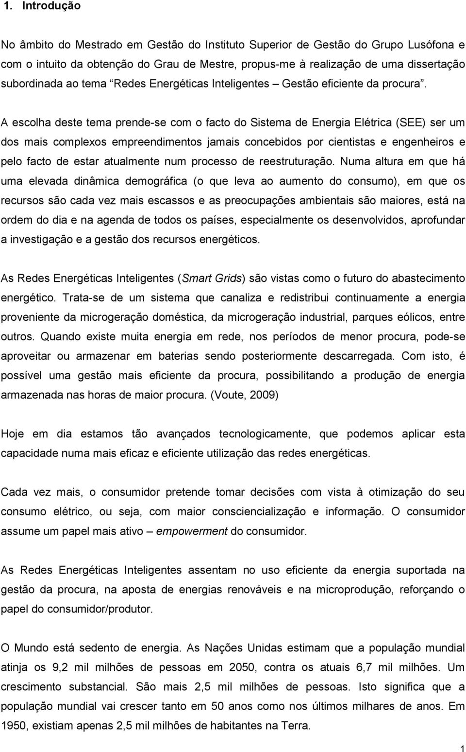 A escolha deste tema prende-se com o facto do Sistema de Energia Elétrica (SEE) ser um dos mais complexos empreendimentos jamais concebidos por cientistas e engenheiros e pelo facto de estar