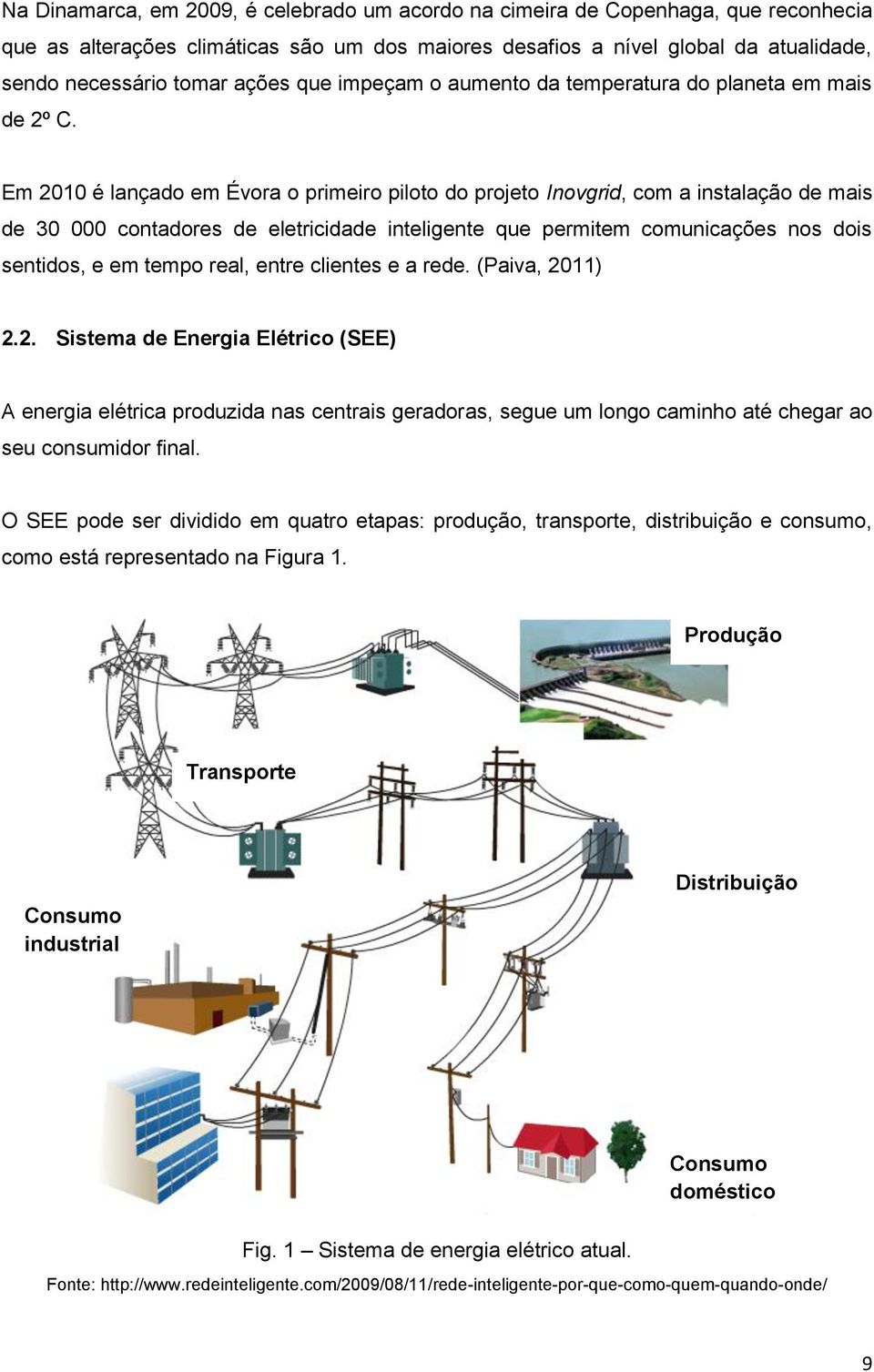 Em 2010 é lançado em Évora o primeiro piloto do projeto Inovgrid, com a instalação de mais de 30 000 contadores de eletricidade inteligente que permitem comunicações nos dois sentidos, e em tempo