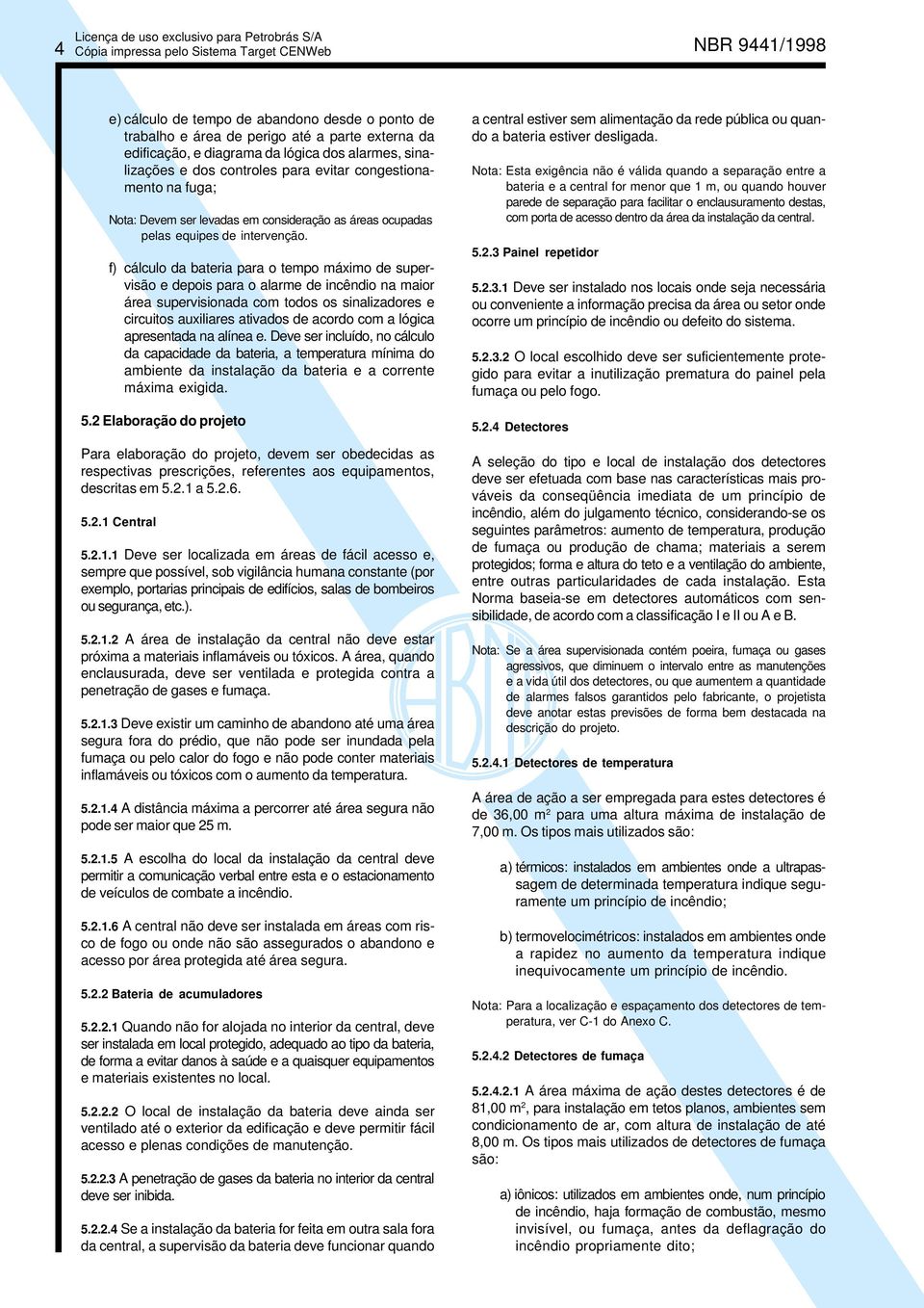 f) cálculo da bateria para o tempo máximo de supervisão e depois para o alarme de incêndio na maior área supervisionada com todos os sinalizadores e circuitos auxiliares ativados de acordo com a