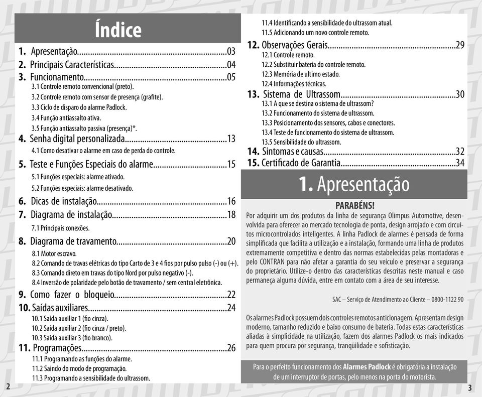 Teste e Funções Especiais do alarme...15 5.1 Funções especiais: alarme ativado. 5.2 Funções especiais: alarme desativado. 6. Dicas de instalação...16 7. Diagrama de instalação...18 7.