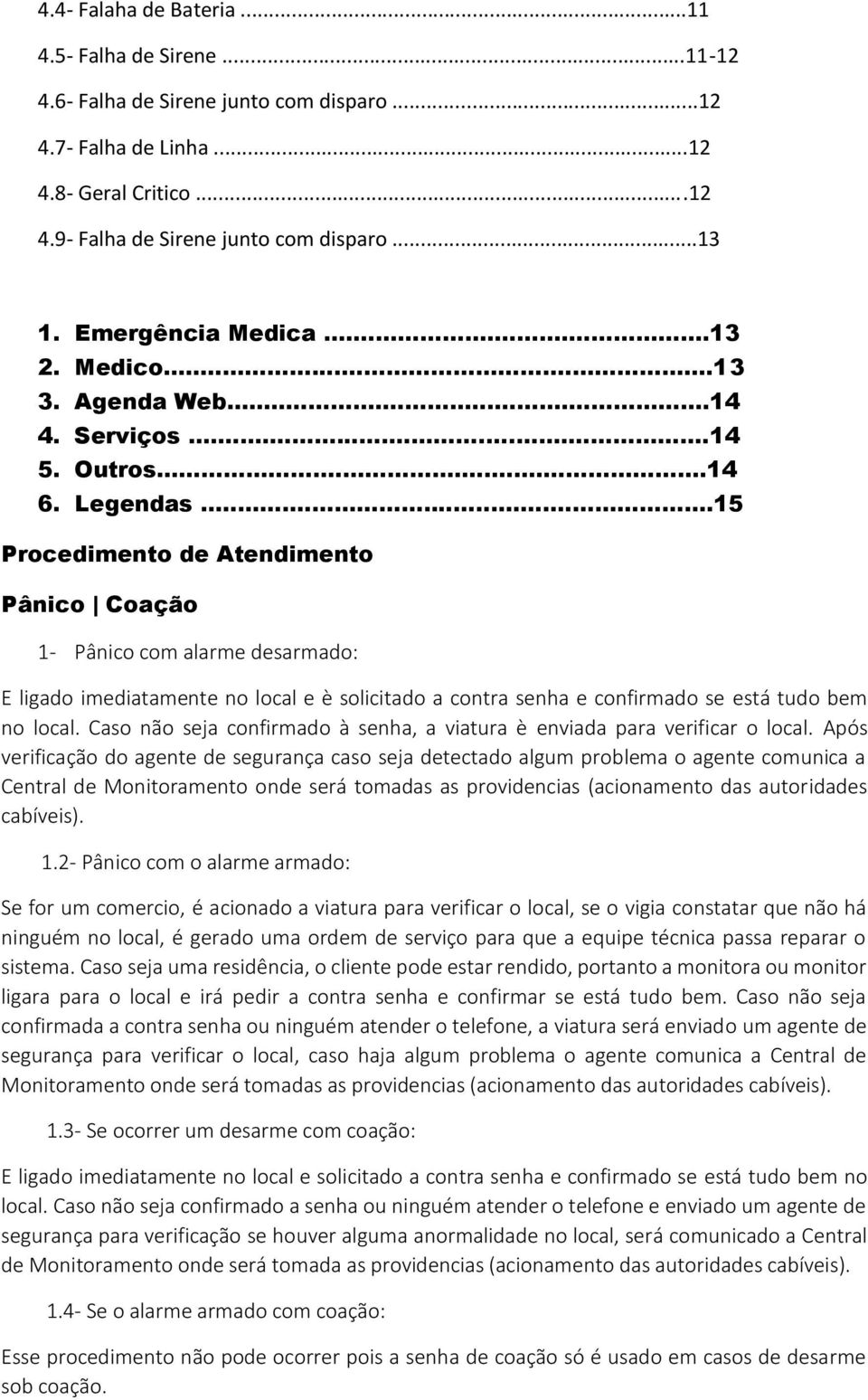 ..15 Procedimento de Atendimento Pânico Coação 1- Pânico com alarme desarmado: E ligado imediatamente no local e è solicitado a contra senha e confirmado se está tudo bem no local.