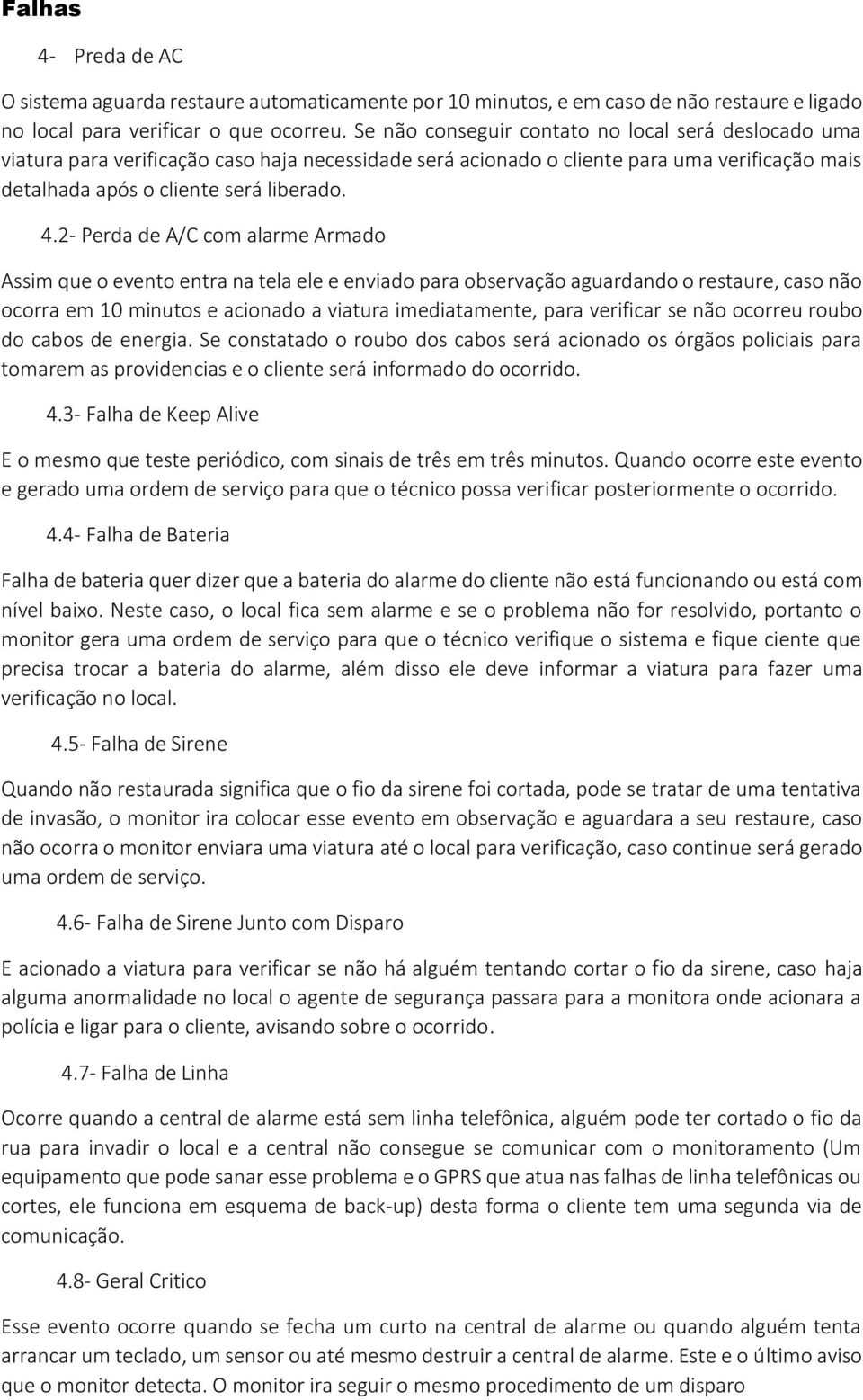 2- Perda de A/C com alarme Armado Assim que o evento entra na tela ele e enviado para observação aguardando o restaure, caso não ocorra em 10 minutos e acionado a viatura imediatamente, para