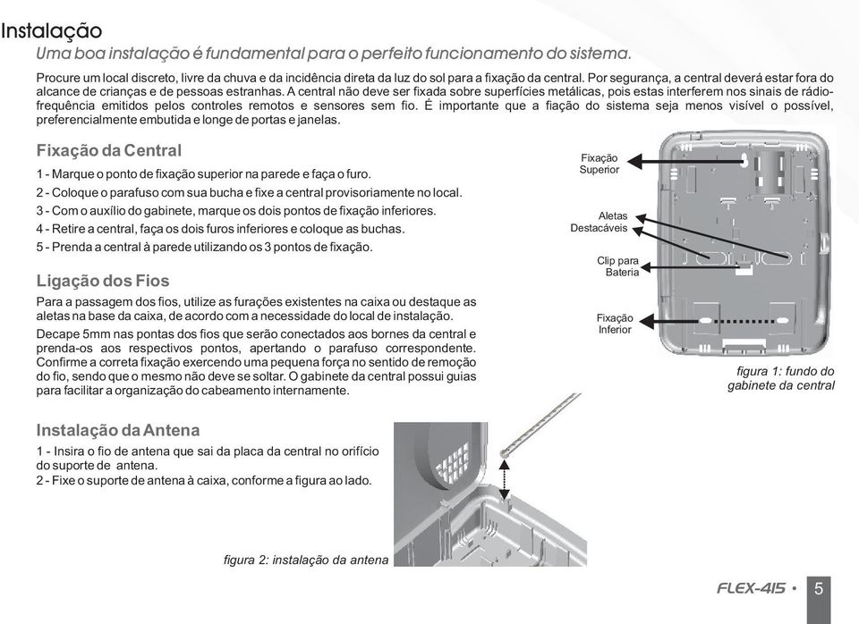 A central não deve ser fixada sobre superfícies metálicas, pois estas interferem nos sinais de rádiofrequência emitidos pelos controles remotos e sensores sem fio.