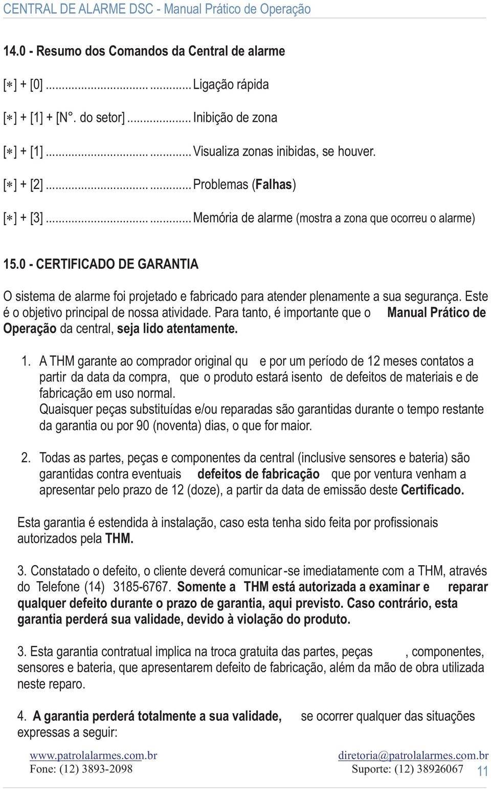 0 - CERTIFICADO DE GARANTIA O sistema de alarme foi projetado e fabricado para atender plenamente a sua segurança. Este é o objetivo principal de nossa atividade.