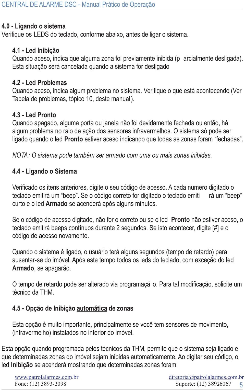 2 - Led Problemas Quando aceso, indica algum problema no sistema. Verifique o que está acontecendo (Ver Tabela de problemas, tópico 10, deste manual). 4.