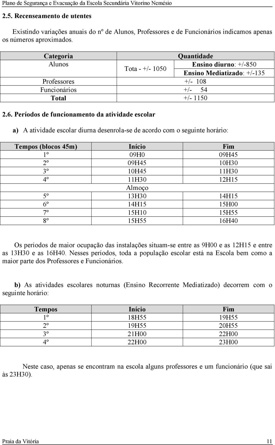 Períodos de funcionamento da atividade escolar Quantidade Ensino diurno: +/-850 Ensino Mediatizado: +/-135 a) A atividade escolar diurna desenrola-se de acordo com o seguinte horário: Tempos (blocos