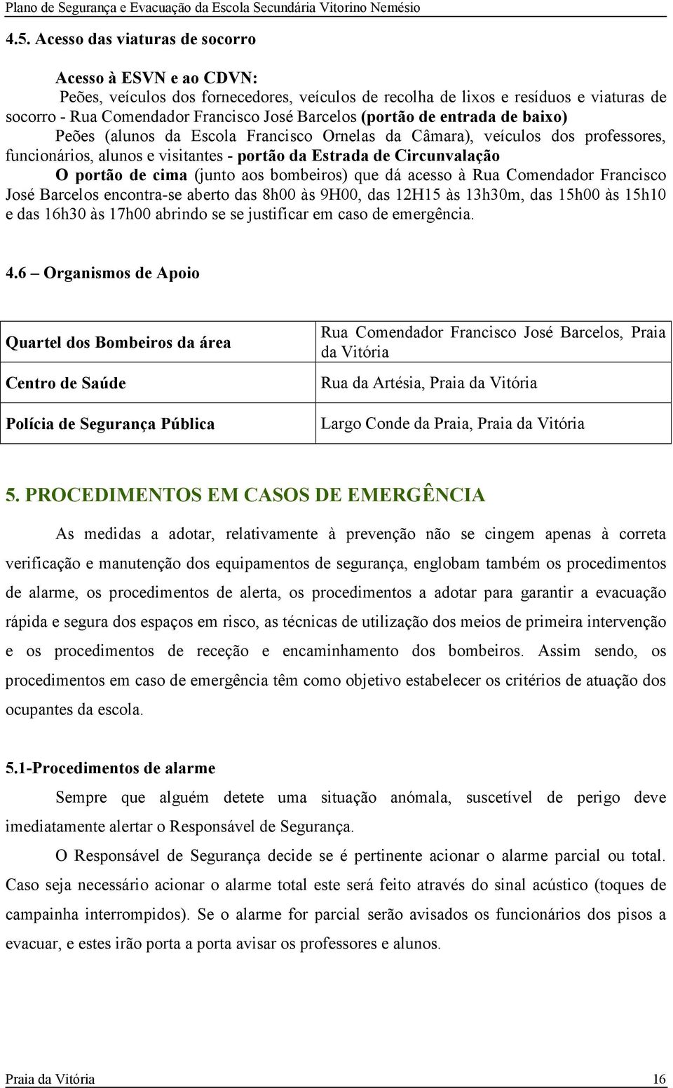 (junto aos bombeiros) que dá acesso à Rua Comendador Francisco José Barcelos encontra-se aberto das 8h00 às 9H00, das 12H15 às 13h30m, das 15h00 às 15h10 e das 16h30 às 17h00 abrindo se se justificar