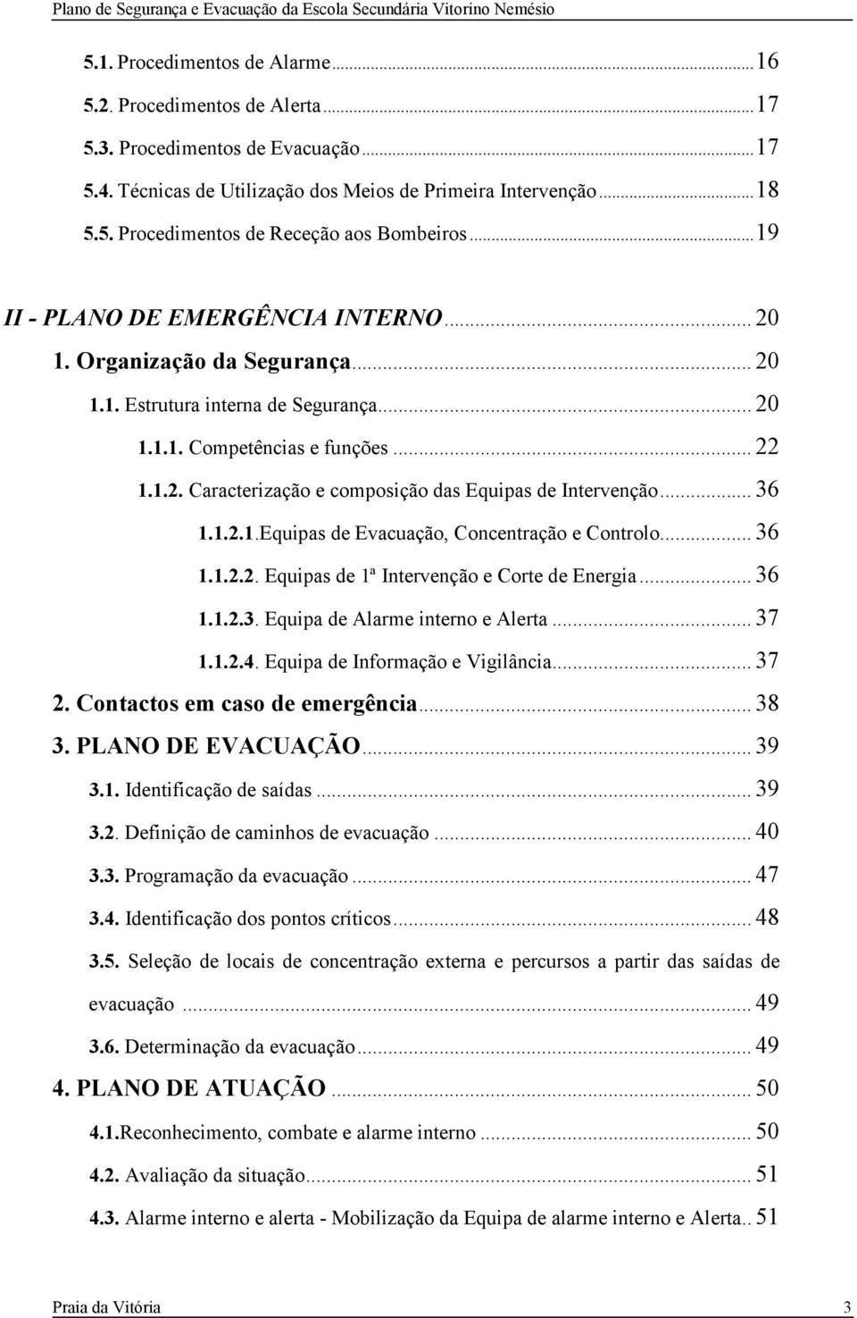 .. 36 1.1.2.1.Equipas de Evacuação, Concentração e Controlo... 36 1.1.2.2. Equipas de 1ª Intervenção e Corte de Energia... 36 1.1.2.3. Equipa de Alarme interno e Alerta... 37 1.1.2.4.