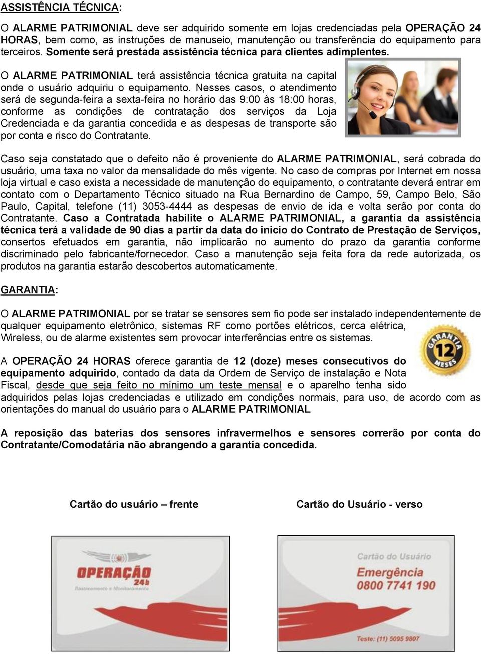 Nesses casos, o atendimento será de segunda-feira a sexta-feira no horário das 9:00 às 18:00 horas, conforme as condições de contratação dos serviços da Loja Credenciada e da garantia concedida e as