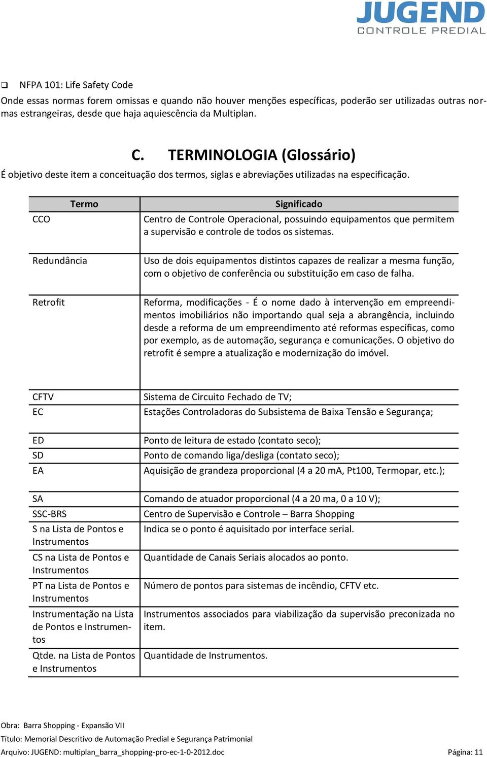 Redundância Uso de dois equipamentos distintos capazes de realizar a mesma função, com o objetivo de conferência ou substituição em caso de falha.