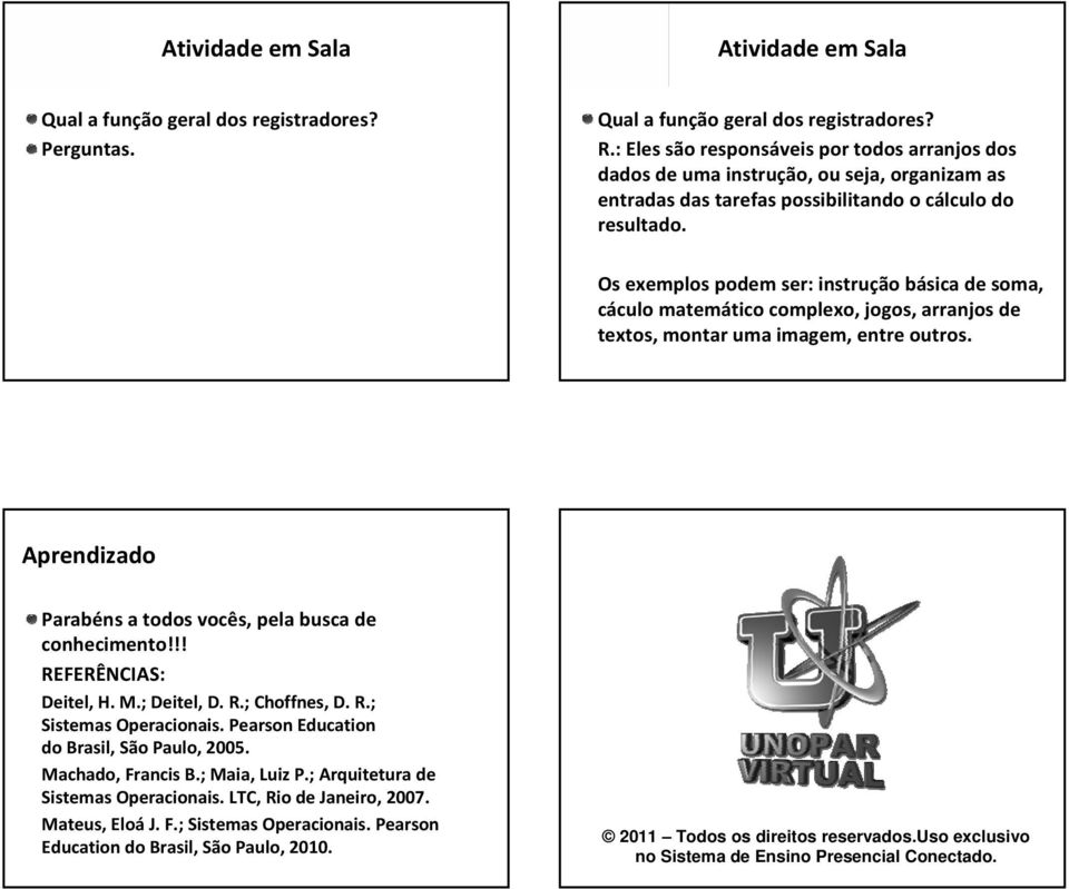 Os exemplos podem ser: instrução básica de soma, cáculo matemático complexo, jogos, arranjos de textos, montar uma imagem, entre outros. Aprendizado Parabéns a todos vocês, pela busca de conhecimento!