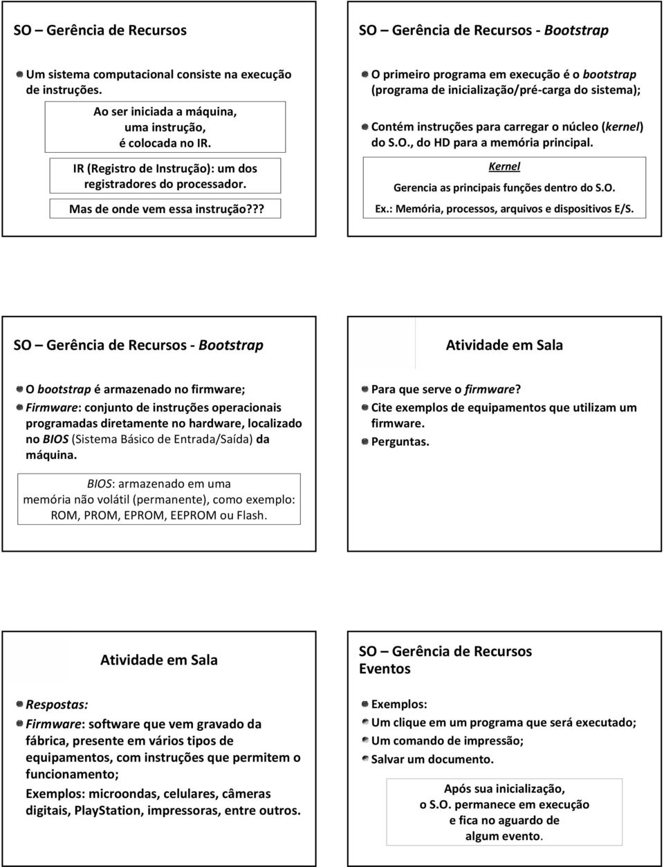 ?? O primeiro programa em execução éo bootstrap (programa de inicialização/pré carga do sistema); Contém instruções para carregar o núcleo (kernel) do S.O., do HD para a memória principal.