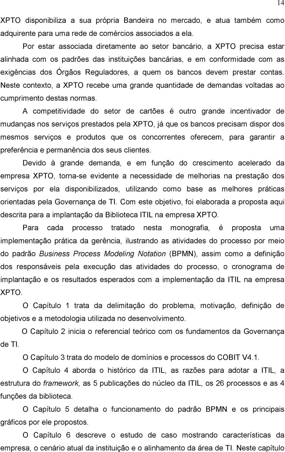 bancos devem prestar contas. Neste contexto, a XPTO recebe uma grande quantidade de demandas voltadas ao cumprimento destas normas.