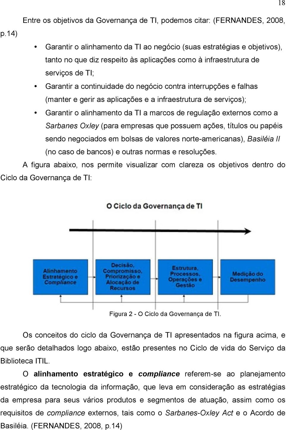 interrupções e falhas (manter e gerir as aplicações e a infraestrutura de serviços); Garantir o alinhamento da TI a marcos de regulação externos como a Sarbanes Oxley (para empresas que possuem