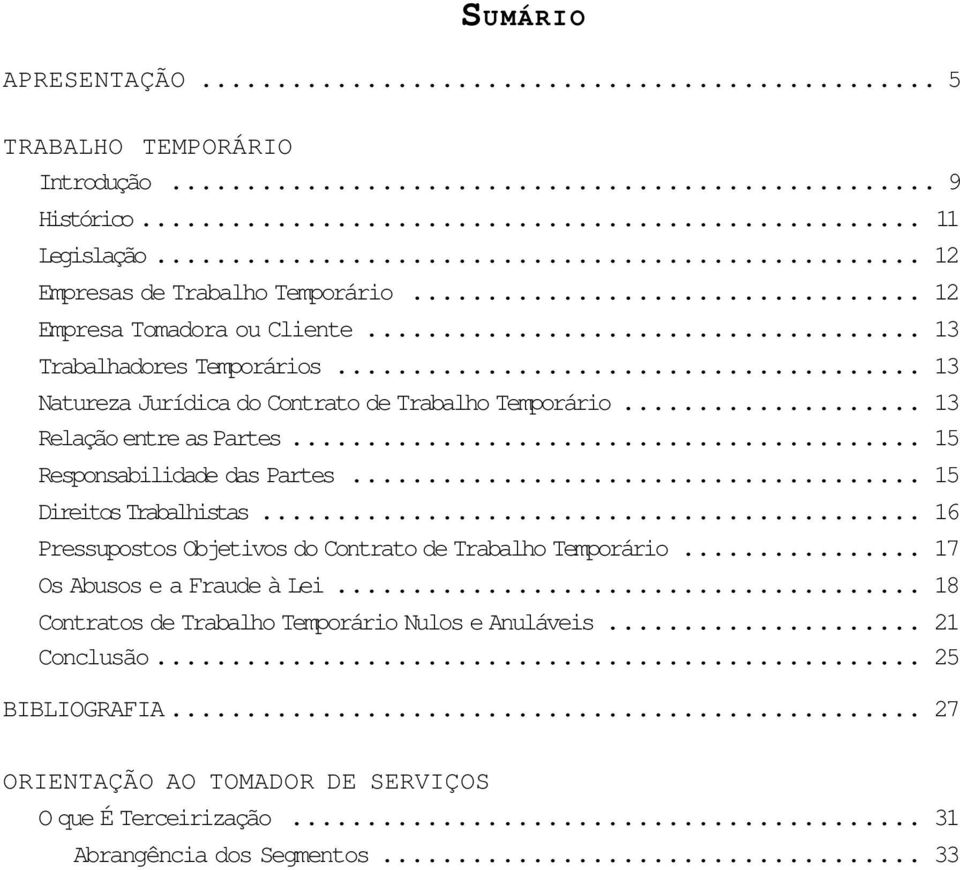 .. 15 Responsabilidade das Partes... 15 Direitos Trabalhistas... 16 Pressupostos Objetivos do Contrato de Trabalho Temporário... 17 Os Abusos e a Fraude à Lei.