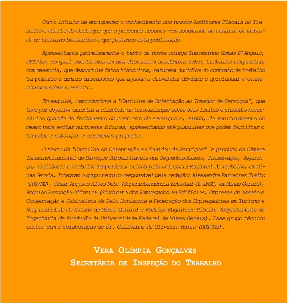 Apresentamos primeiramente o texto da nossa colega Therezinha Gomes D Angelo, DRT/SP, no qual adentramos em uma discussão acadêmica sobre trabalho temporário com maestria, que descortina fatos