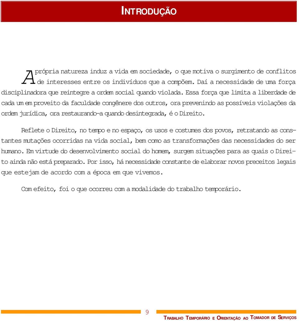 Essa força que limita a liberdade de cada um em proveito da faculdade congênere dos outros, ora prevenindo as possíveis violações da ordem jurídica, ora restaurando-a quando desintegrada, é o Direito.