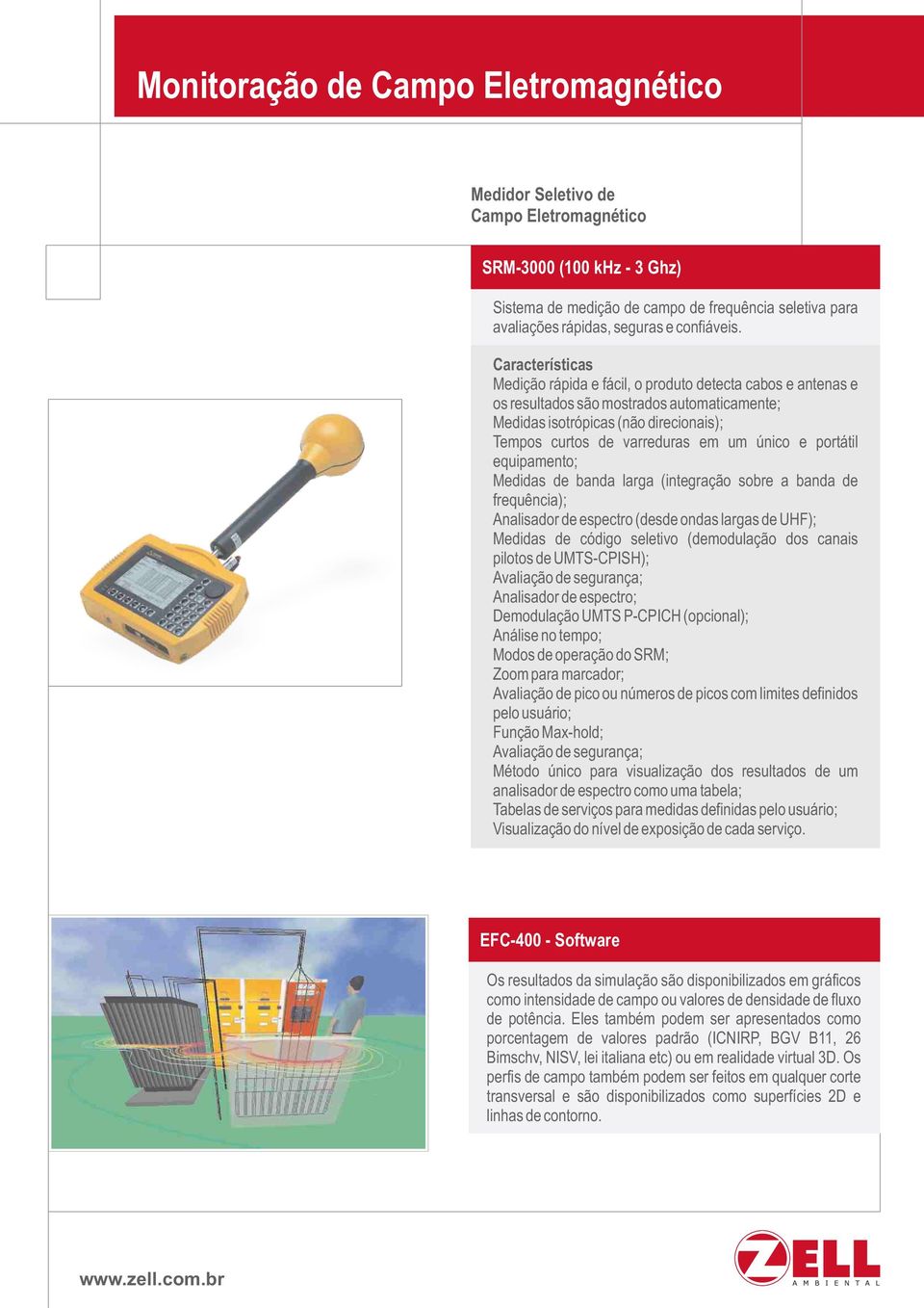 Características Medição rápida e fácil, o produto detecta cabos e antenas e os resultados são mostrados automaticamente; Medidas isotrópicas (não direcionais); Tempos curtos de varreduras em um único