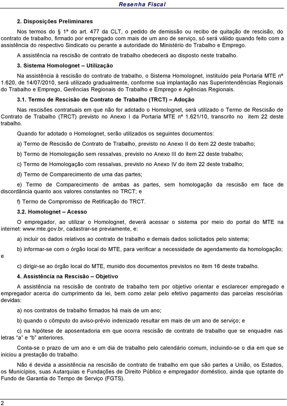 respectivo Sindicato ou perante a autoridade do Ministério do Trabalho e Emprego. A assistência na rescisão de contrato de trabalho obedecerá ao disposto neste trabalho. 3.